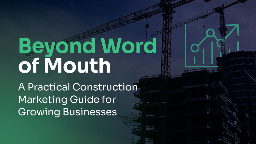 Construction Marketing: You’ve Outgrown Word of Mouth. What’s Next?